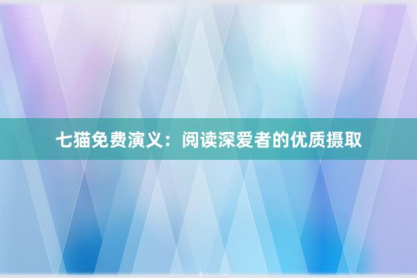 七猫免费演义：阅读深爱者的优质摄取