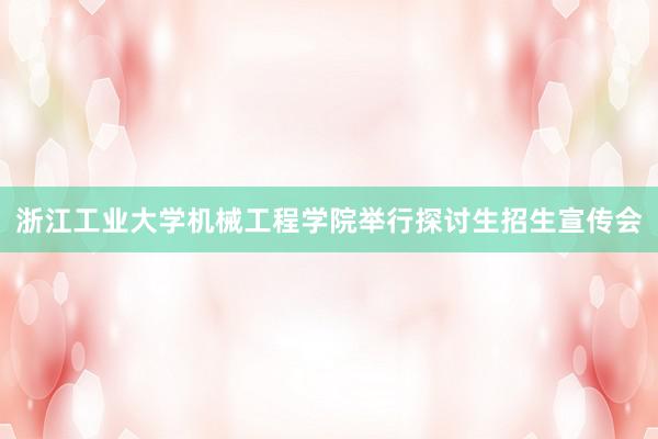 浙江工业大学机械工程学院举行探讨生招生宣传会