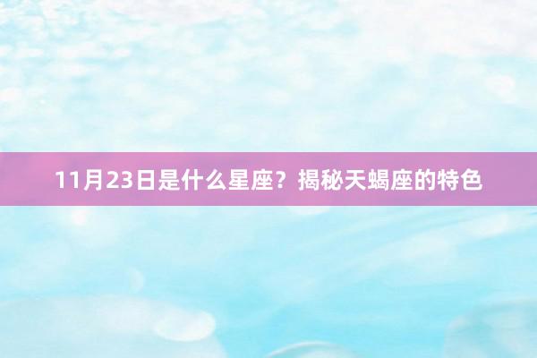 11月23日是什么星座？揭秘天蝎座的特色
