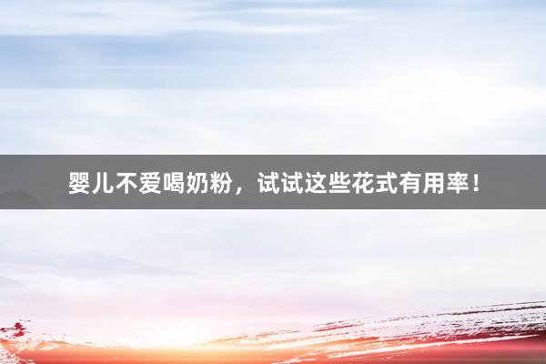 婴儿不爱喝奶粉，试试这些花式有用率！