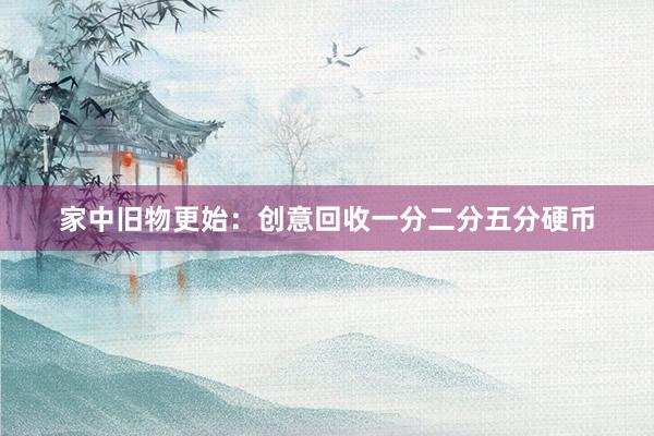 家中旧物更始：创意回收一分二分五分硬币