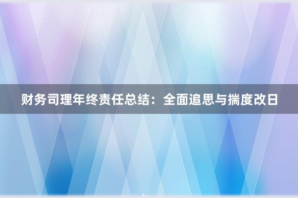 财务司理年终责任总结：全面追思与揣度改日