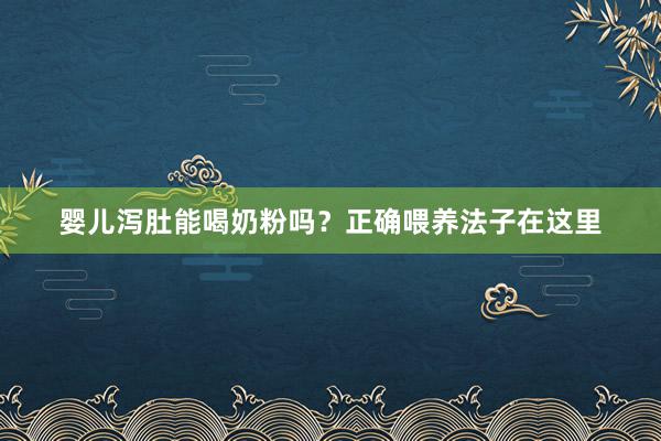 婴儿泻肚能喝奶粉吗？正确喂养法子在这里