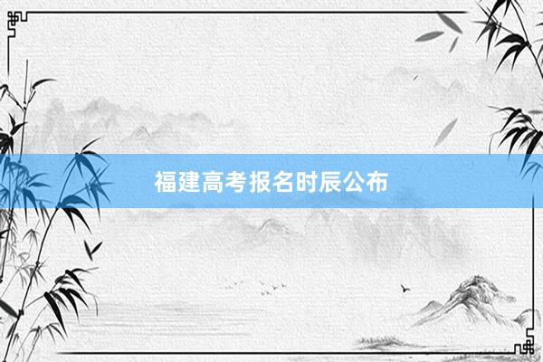 福建高考报名时辰公布