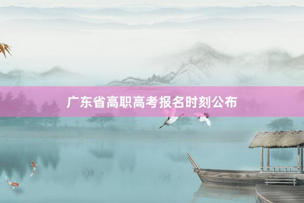 广东省高职高考报名时刻公布