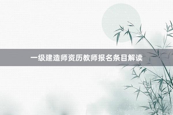 一级建造师资历教师报名条目解读